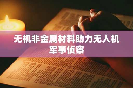 无机非金属材料助力无人机军事侦察