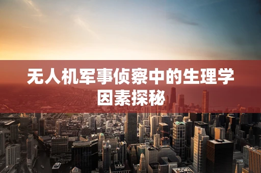无人机军事侦察中的生理学因素探秘
