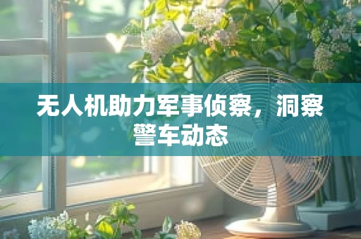 无人机助力军事侦察，洞察警车动态