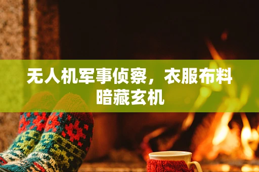 无人机军事侦察，衣服布料暗藏玄机