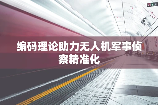 编码理论助力无人机军事侦察精准化