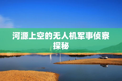河源上空的无人机军事侦察探秘