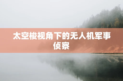 太空梭视角下的无人机军事侦察