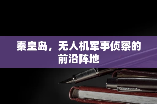 秦皇岛，无人机军事侦察的前沿阵地