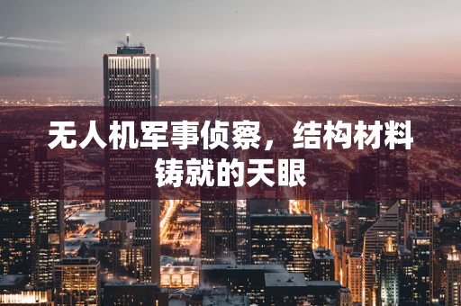 无人机军事侦察，结构材料铸就的天眼