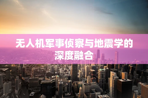 无人机军事侦察与地震学的深度融合