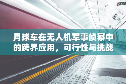月球车在无人机军事侦察中的跨界应用，可行性与挑战？