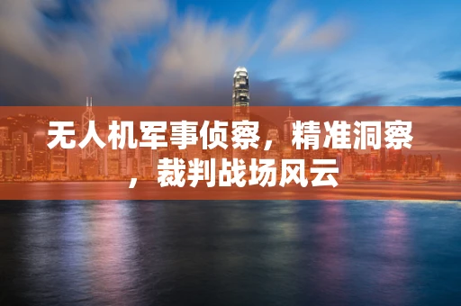 无人机军事侦察，精准洞察，裁判战场风云