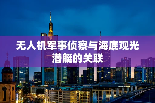 无人机军事侦察与海底观光潜艇的关联