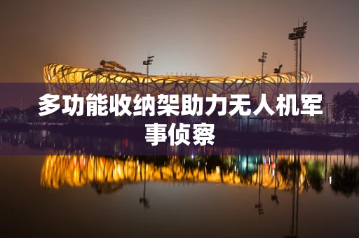 多功能收纳架助力无人机军事侦察