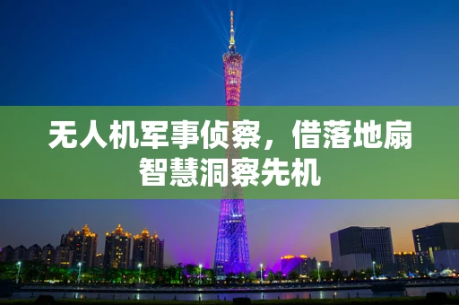 无人机军事侦察，借落地扇智慧洞察先机