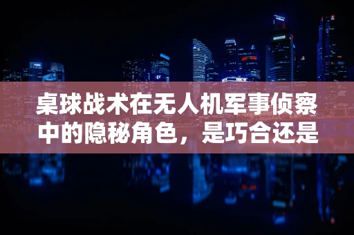 桌球战术在无人机军事侦察中的隐秘角色，是巧合还是战略新思路？