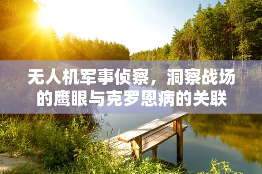 无人机军事侦察，洞察战场的鹰眼与克罗恩病的关联