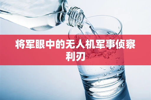将军眼中的无人机军事侦察利刃