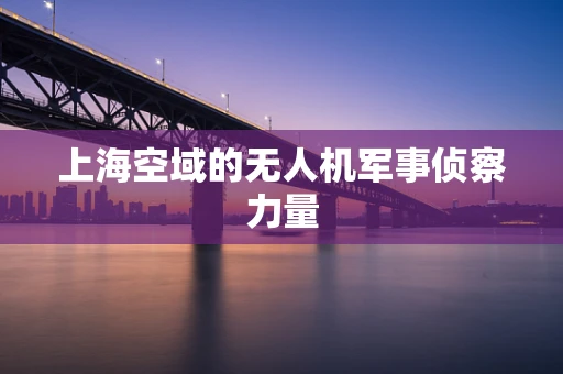 上海空域的无人机军事侦察力量