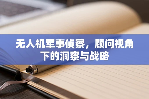 无人机军事侦察，顾问视角下的洞察与战略
