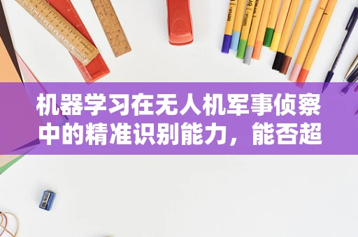 机器学习在无人机军事侦察中的精准识别能力，能否超越人类？