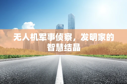 无人机军事侦察，发明家的智慧结晶