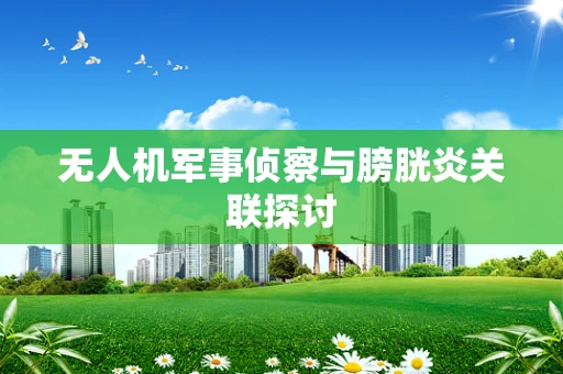 无人机军事侦察与膀胱炎关联探讨