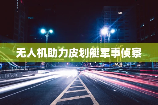 无人机助力皮划艇军事侦察