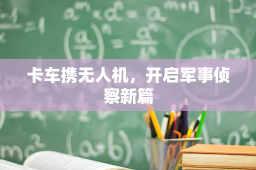 卡车携无人机，开启军事侦察新篇