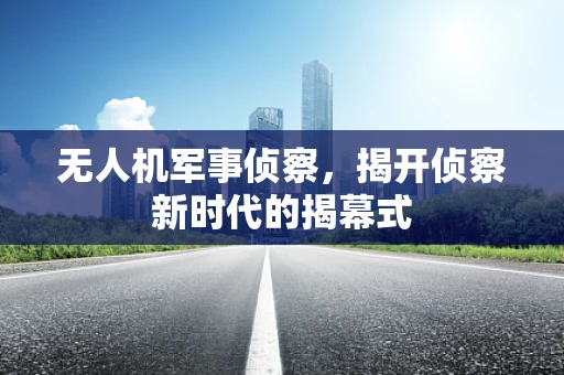 无人机军事侦察，揭开侦察新时代的揭幕式