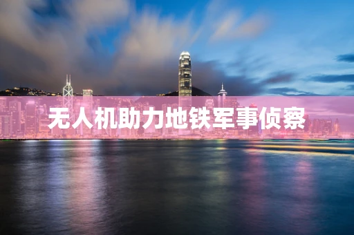 无人机助力地铁军事侦察