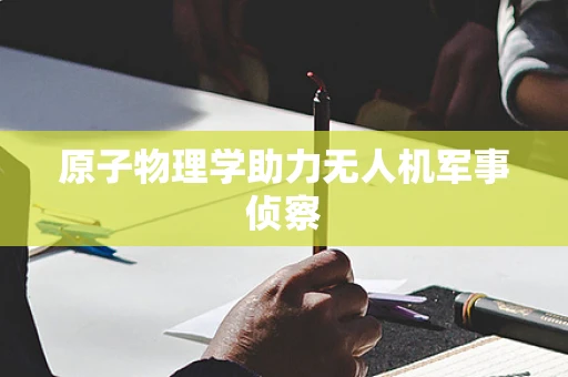 原子物理学助力无人机军事侦察