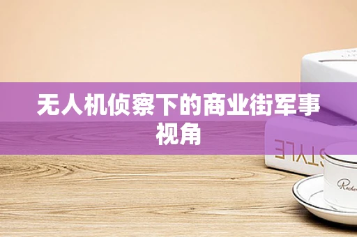 无人机侦察下的商业街军事视角