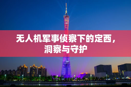无人机军事侦察下的定西，洞察与守护