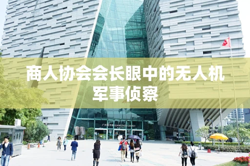 商人协会会长眼中的无人机军事侦察