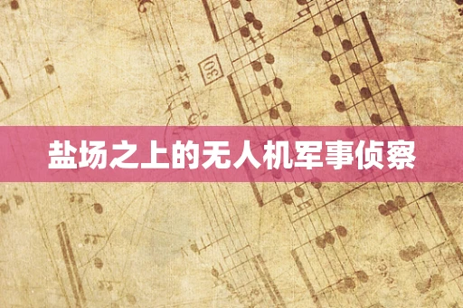 盐场之上的无人机军事侦察