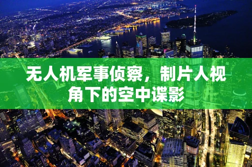 无人机军事侦察，制片人视角下的空中谍影