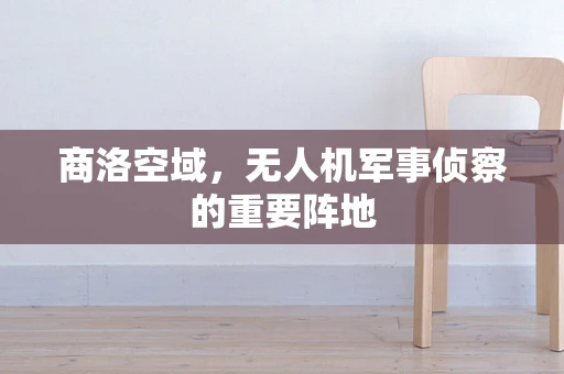 商洛空域，无人机军事侦察的重要阵地