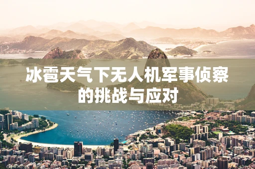 冰雹天气下无人机军事侦察的挑战与应对