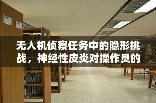 无人机侦察任务中的隐形挑战，神经性皮炎对操作员的影响