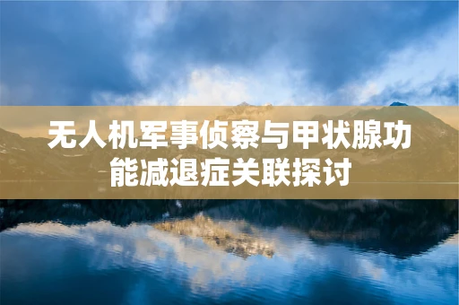 无人机军事侦察与甲状腺功能减退症关联探讨