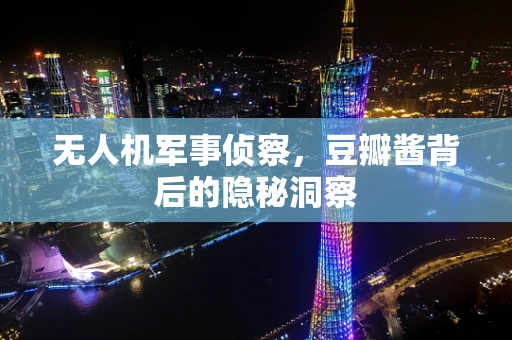 无人机军事侦察，豆瓣酱背后的隐秘洞察