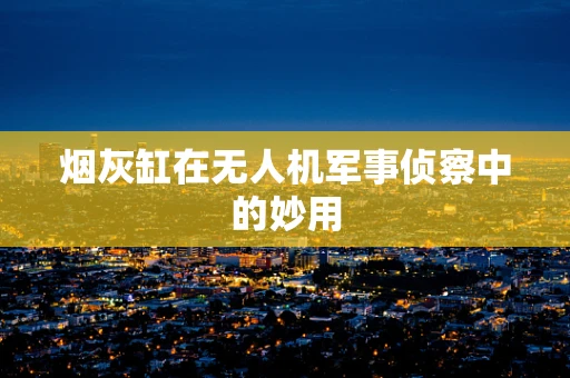 烟灰缸在无人机军事侦察中的妙用