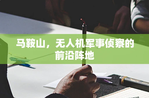 马鞍山，无人机军事侦察的前沿阵地
