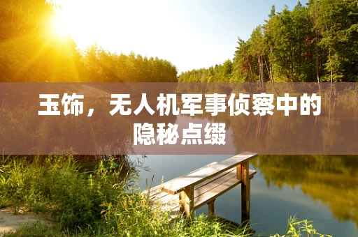 玉饰，无人机军事侦察中的隐秘点缀