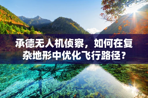 承德无人机侦察，如何在复杂地形中优化飞行路径？
