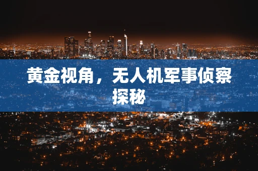 黄金视角，无人机军事侦察探秘