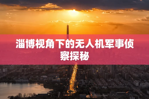 淄博视角下的无人机军事侦察探秘