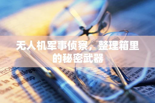 无人机军事侦察，整理箱里的秘密武器