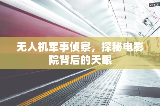 无人机军事侦察，探秘电影院背后的天眼