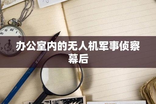 办公室内的无人机军事侦察幕后