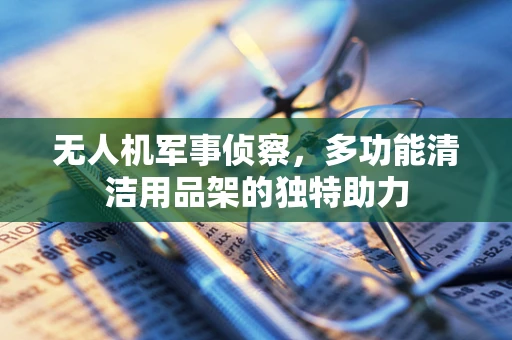 无人机军事侦察，多功能清洁用品架的独特助力