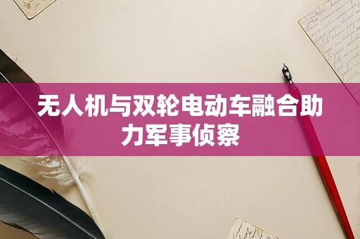 无人机与双轮电动车融合助力军事侦察