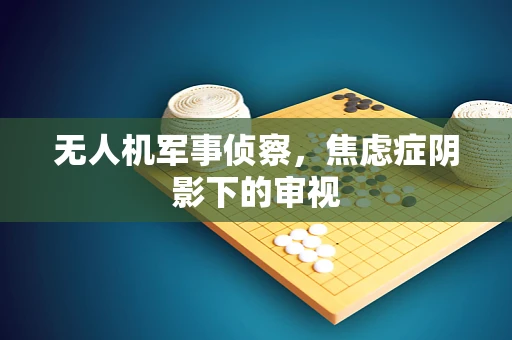 无人机军事侦察，焦虑症阴影下的审视